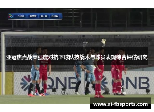 亚冠焦点战高强度对抗下球队技战术与球员表现综合评估研究 亚冠焦点战高强度对抗下球队技战术与球员表现综合评估研究