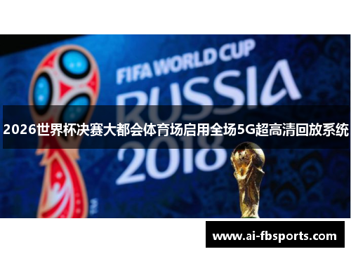 2026世界杯决赛大都会体育场启用全场5G超高清回放系统 2026世界杯决赛大都会体育场启用全场5G超高清回放系统