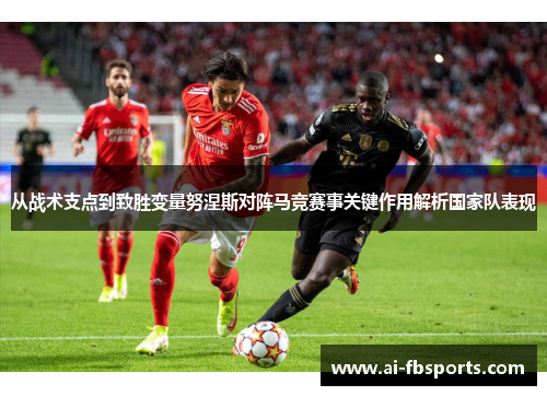 从战术支点到致胜变量努涅斯对阵马竞赛事关键作用解析国家队表现 从战术支点到致胜变量努涅斯对阵马竞赛事关键作用解析国家队表现