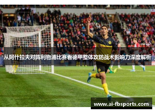 从阿什拉夫对阵利物浦比赛看德甲整体攻防战术影响力深度解析 从阿什拉夫对阵利物浦比赛看德甲整体攻防战术影响力深度解析