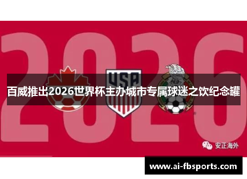 百威推出2026世界杯主办城市专属球迷之饮纪念罐 百威推出2026世界杯主办城市专属球迷之饮纪念罐