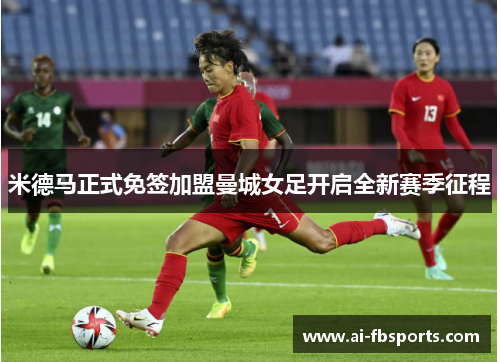 米德马正式免签加盟曼城女足开启全新赛季征程 米德马正式免签加盟曼城女足开启全新赛季征程
