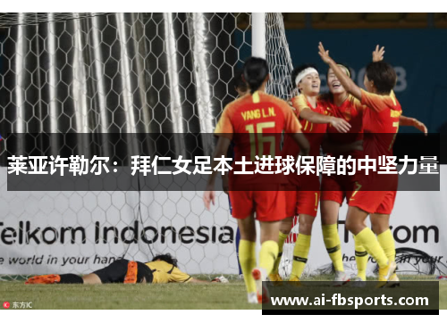 莱亚许勒尔：拜仁女足本土进球保障的中坚力量