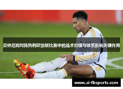 贝林厄姆对阵热刺欧协联比赛中的战术价值与体系影响关键作用