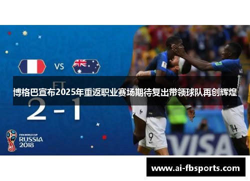 博格巴宣布2025年重返职业赛场期待复出带领球队再创辉煌