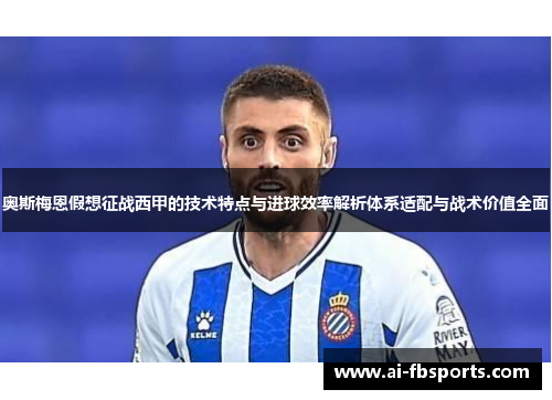 奥斯梅恩假想征战西甲的技术特点与进球效率解析体系适配与战术价值全面 奥斯梅恩假想征战西甲的技术特点与进球效率解析体系适配与战术价值全面
